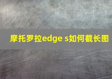 摩托罗拉edge s如何截长图